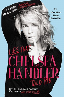 Lies That Chelsea Handler Told Me: By Chelsea's Family, Friends and Other Victims - Handler, Chelsea (Introduction by), and Chelsea's Family Friends and Other Victims