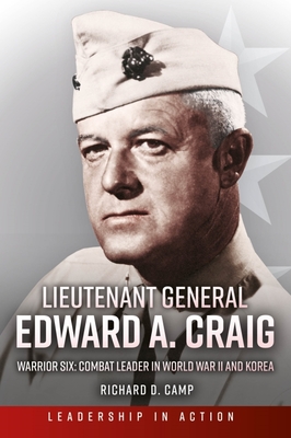 Lieutenant General Edward A. Craig: Warrior Six: Combat Leader in World War II and Korea - Camp, Richard D, Colonel