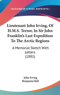 Lieutenant John Irving, Of H.M.S. Terror, In Sir John Franklin's Last Expedition To The Arctic Regions: A Memorial Sketch With Letters (1881)