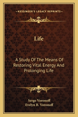 Life; A Study of the Means of Restoring Vital Energy and Prolonging Life - Voronoff, Serge
