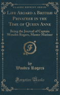 Life Aboard a British Privateer in the Time of Queen Anne: Being the Journal of Captain Woodes Rogers, Master Mariner (Classic Reprint)