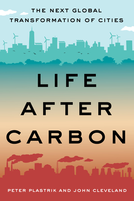 Life After Carbon: The Next Global Transformation of Cities - Plastrik, Peter, and Cleveland, John