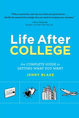 Life After College: The Complete Guide to Getting What You Want - Blake, Jenny