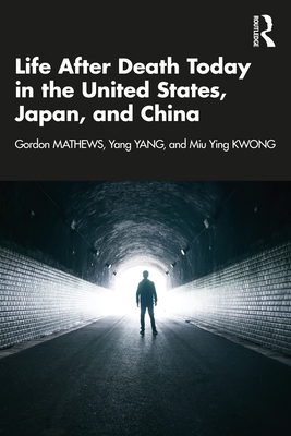 Life After Death Today in the United States, Japan, and China - Mathews, Gordon, and Yang, Yang, and Kwong, Miu Ying