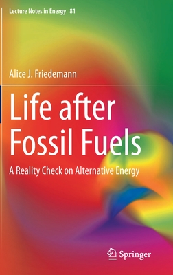Life After Fossil Fuels: A Reality Check on Alternative Energy - Friedemann, Alice J