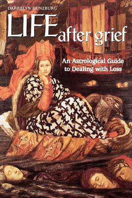 Life After Grief: An Astrological Guide to Dealing with Loss - Gunzburg, Darrelyn