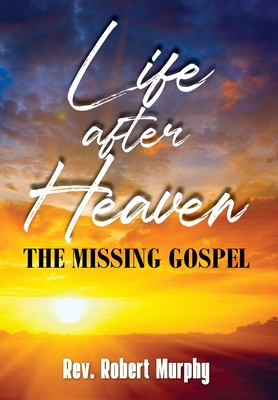 Life After Heaven: The Missing Gospel - Murphy, Robert, Rev.