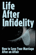 Life After Infidelity: How to Save Your Marriage After an Affair - Johnson, R, MB, Bs