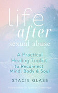 Life After Sexual Abuse: A Practical Healing Toolkit to Reconnect Mind, Body & Soul