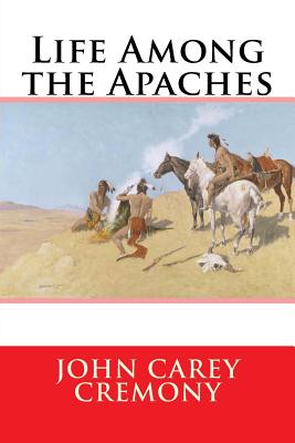 Life Among the Apaches - Cremony, John Carey