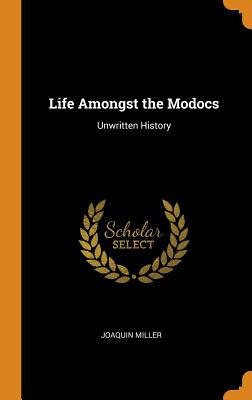 Life Amongst the Modocs: Unwritten History - Miller, Joaquin