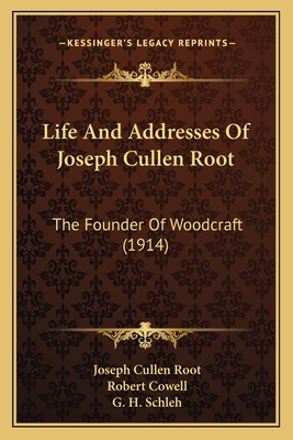 Life and Addresses of Joseph Cullen Root: The Founder of Woodcraft (1914) - Root, Joseph Cullen, and Cowell, Robert (Foreword by)