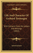 Life and Character of Gerhard Tersteegen: With Extracts from His Letters and Writings (1832)