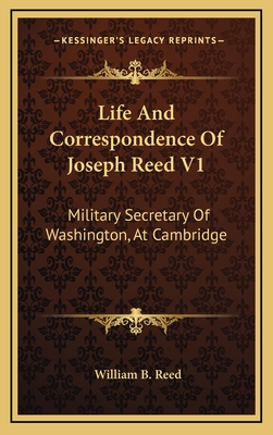 Life and Correspondence of Joseph Reed V1: Military Secretary of Washington, at Cambridge - Reed, William B