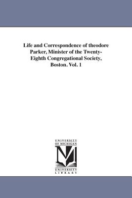 Life and Correspondence of theodore Parker, Minister of the Twenty-Eighth Congregational Society, Boston. Vol. 1 - Weiss, John