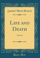Life and Death: A Novel (Classic Reprint)
