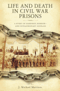 Life and Death in Civil War Prisons: The Parallel Torments of Corporal John Wesly Minnich, C.S.A. and Sergeant Warren Lee Goss, U.S.A.