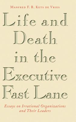 Life and Death in the Executive Fast Lane: Essays on Irrational Organizations and Their Leaders - Kets de Vries, Manfred F R