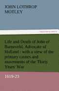 Life and Death of John of Barneveld, Advocate of Holland: With a View of the Primary Causes and Movements of the Thirty Years' War, 1619-23