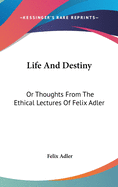 Life And Destiny: Or Thoughts From The Ethical Lectures Of Felix Adler