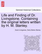 Life and Finding of Dr. Livingstone. Containing the Original Letters Written by H. M. Stanley, to the New York Herald. [With Letters and Dispatches of D. Livingstone.] New and Enlarged Edition, with an Account of Dr. Livingstone's Death and Latest...