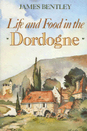 Life and Food in the Dordogne - Bentley, James