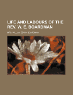 Life and Labours of the REV. W. E. Boardman - Boardman, Mrs William Edwin