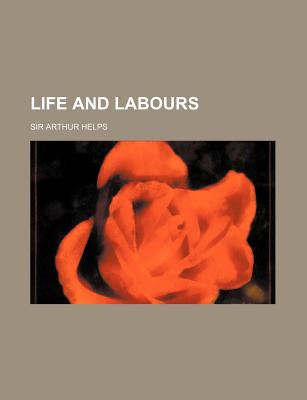 Life and Labours - Helps, Arthur, Sir