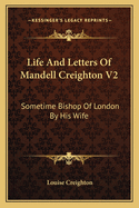 Life And Letters Of Mandell Creighton V2: Sometime Bishop Of London By His Wife
