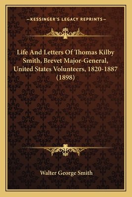 Life And Letters Of Thomas Kilby Smith, Brevet Major-General, United States Volunteers, 1820-1887 (1898) - Smith, Walter George