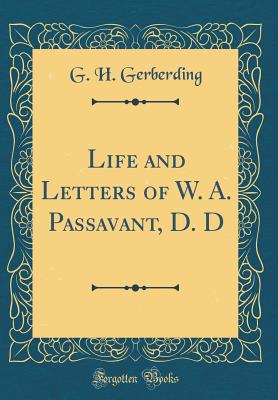 Life and Letters of W. A. Passavant, D. D (Classic Reprint) - Gerberding, G H