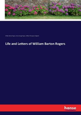 Life and Letters of William Barton Rogers - Rogers, William Barton, and Rogers, Emma Savage, and Sedgwick, William Thompson