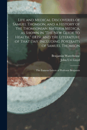 Life and Medical Discoveries of Samuel Thomson, and a History of the Thomsonian Materia Medica, as Shown in "The new Guide to Health," (1835), and the Literature of That day. Including Portraits of Samuel Thomson; the Famous Letters of Professor Benjamin