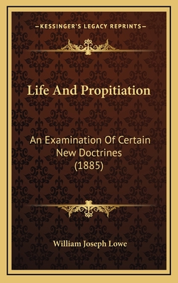 Life and Propitiation: An Examination of Certain New Doctrines (1885) - Lowe, William Joseph