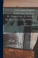 Life and Public Services of Gov. Rutherford B. Hayes. By Russell H. Conwell: 2