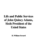 Life and Public Services of John Quincy Adams, Sixth President of the Unied States