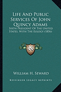 Life And Public Services Of John Quincy Adams: Sixth President Of The United States, With The Eulogy (1856)