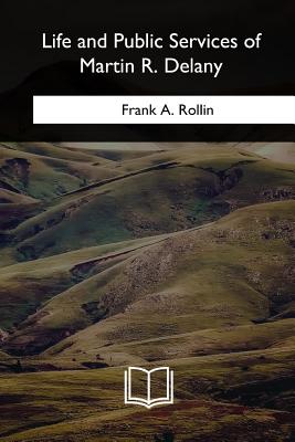 Life and Public Services of Martin R. Delany - Rollin, Frank A