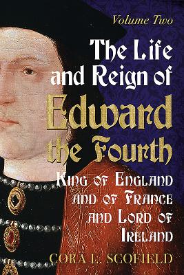 Life and Reign of Edward the Fourth: King of England and France and Lord of Ireland: Volume 2 - Scofoield, Cora L.