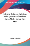 Life and Religious Opinions and Experience of Madame de La Mothe Guyon Part One