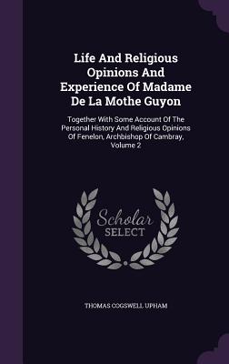 Life And Religious Opinions And Experience Of Madame De La Mothe Guyon: Together With Some Account Of The Personal History And Religious Opinions Of Fenelon, Archbishop Of Cambray, Volume 2 - Upham, Thomas Cogswell