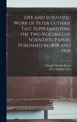 Life and Scientific Work of Peter Guthrie Tait, Supplementing the two Volumes of Scientific Papers Published in 1898 and 1900 - Tait, Peter Guthrie, and Knott, Cargill Gilston