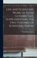 Life and Scientific Work of Peter Guthrie Tait, Supplementing the Two Volumes of Scientific Papers