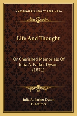 Life And Thought: Or Cherished Memorials Of Julia A. Parker Dyson (1871) - Dyson, Julia A Parker, and Latimer, E (Editor)