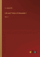 Life and Times of Alexander I: Vol. 3