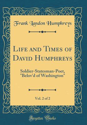 Life and Times of David Humphreys, Vol. 2 of 2: Soldier-Statesman-Poet, Belov'd of Washington (Classic Reprint) - Humphreys, Frank Landon