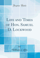Life and Times of Hon. Samuel D. Lockwood (Classic Reprint)