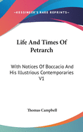 Life And Times Of Petrarch: With Notices Of Boccacio And His Illustrious Contemporaries V1