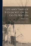 Life and Times of Red-Jacket, or Sa-Go-Ye-Wat-Ha: Being the Sequel to the History of the Six Nations