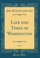 Life and Times of Washington, Vol. 2 (Classic Reprint)